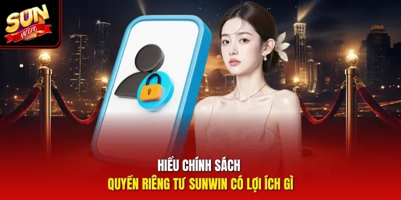 Hiểu chính sách quyền riêng tư Sunwin có lợi ích gì