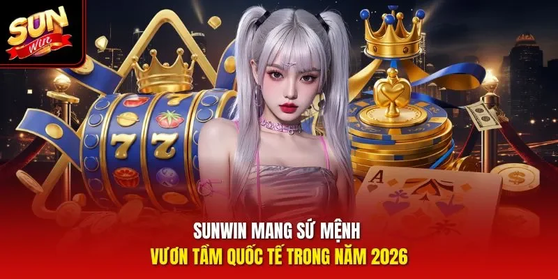 Sunwin mang sứ mệnh vươn tầm quốc tế trong năm 2026