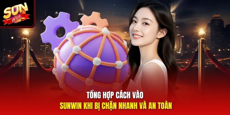 Tổng hợp cách vào Sunwin khi bị chặn nhanh và an toàn